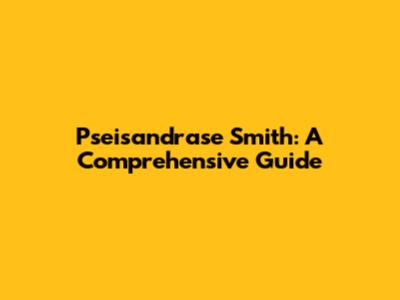 Pseisandrase Smith: A Comprehensive Guide