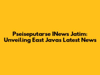 Pseiseputarse INews Jatim: Unveiling East Java's Latest News