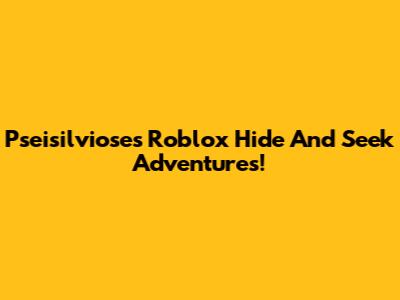 Pseisilviose's Roblox Hide And Seek Adventures!