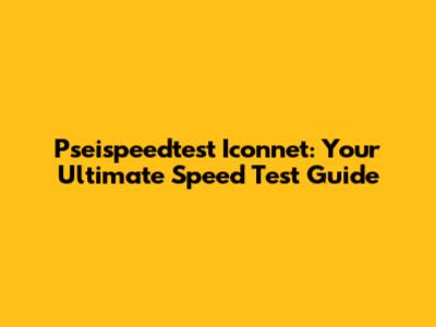 Pseispeedtest Iconnet: Your Ultimate Speed Test Guide