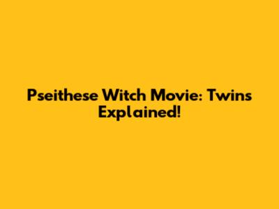 Pseithese Witch Movie: Twins Explained!