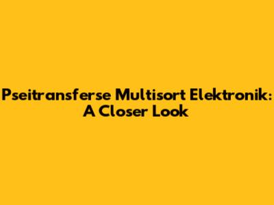 Pseitransferse Multisort Elektronik: A Closer Look
