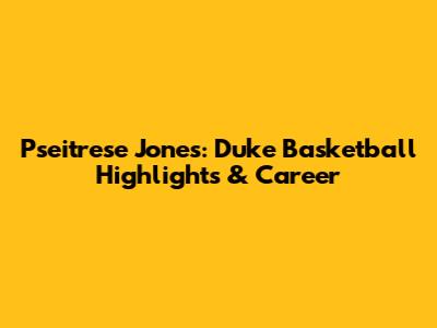 Pseitrese Jones: Duke Basketball Highlights & Career