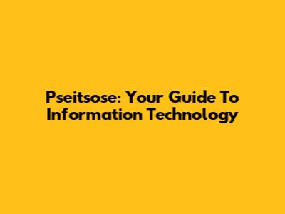 Pseitsose: Your Guide To Information Technology