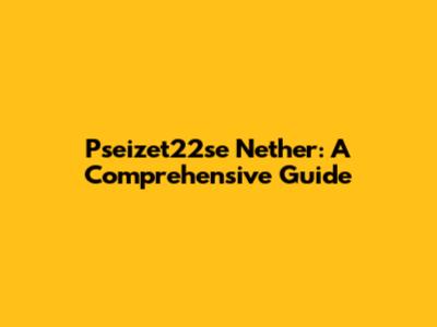 Pseizet22se Nether: A Comprehensive Guide