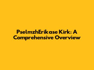 PselmzhErikase Kirk: A Comprehensive Overview