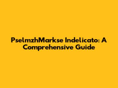 PselmzhMarkse Indelicato: A Comprehensive Guide