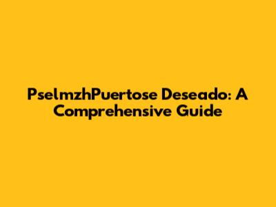 PselmzhPuertose Deseado: A Comprehensive Guide