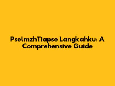 PselmzhTiapse Langkahku: A Comprehensive Guide
