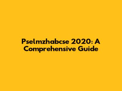 Pselmzhabcse 2020: A Comprehensive Guide