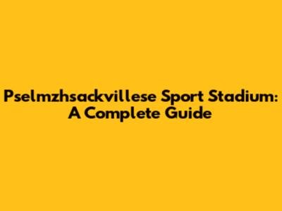 Pselmzhsackvillese Sport Stadium: A Complete Guide