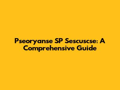 Pseoryanse SP Sescuscse: A Comprehensive Guide