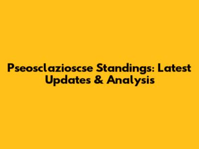 Pseosclazioscse Standings: Latest Updates & Analysis