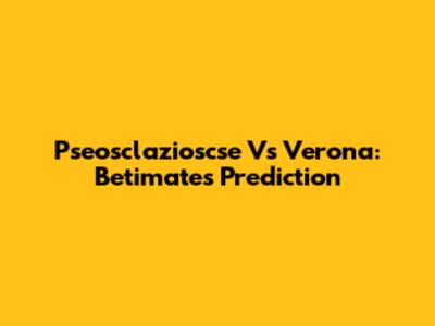 Pseosclazioscse Vs Verona: Betimate's Prediction