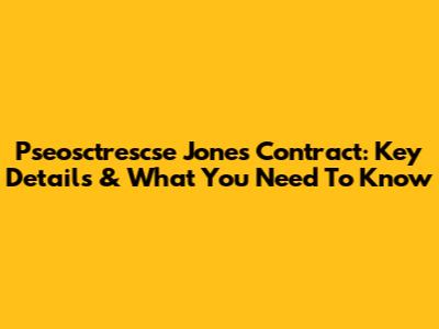 Pseosctrescse Jones Contract: Key Details & What You Need To Know