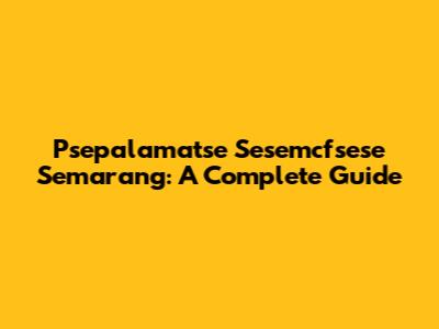 Psepalamatse Sesemcfsese Semarang: A Complete Guide