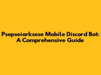 Psepseiarksese Mobile Discord Bot: A Comprehensive Guide