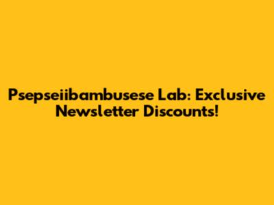 Psepseiibambusese Lab: Exclusive Newsletter Discounts!