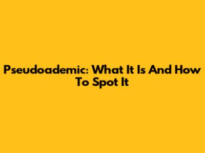 Pseudoademic: What It Is And How To Spot It