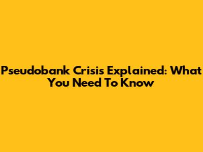 Pseudobank Crisis Explained: What You Need To Know