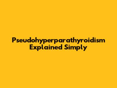Pseudohyperparathyroidism Explained Simply