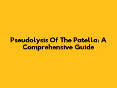Pseudolysis Of The Patella: A Comprehensive Guide
