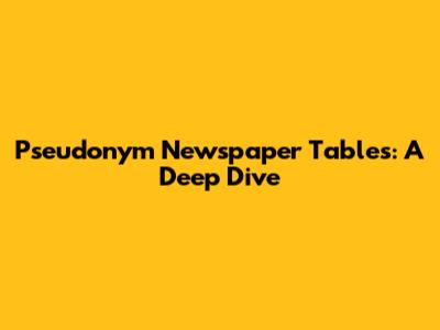 Pseudonym Newspaper Tables: A Deep Dive