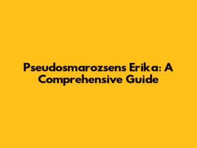 Pseudosmarozsens Erika: A Comprehensive Guide