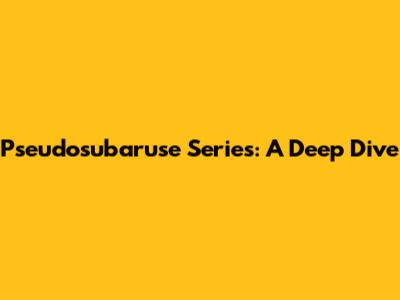 Pseudosubaruse Series: A Deep Dive
