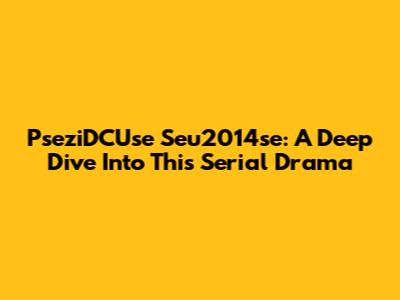 PseziDCUse Seu2014se: A Deep Dive Into This Serial Drama