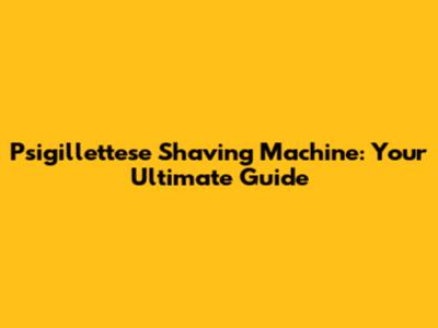 Psigillettese Shaving Machine: Your Ultimate Guide