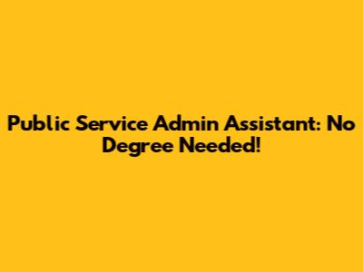 Public Service Admin Assistant: No Degree Needed!