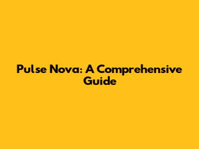 Pulse Nova: A Comprehensive Guide