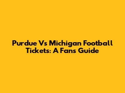 Purdue Vs Michigan Football Tickets: A Fan's Guide