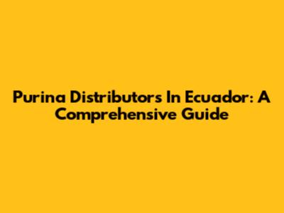 Purina Distributors In Ecuador: A Comprehensive Guide