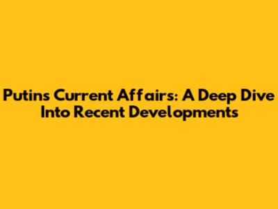 Putin's Current Affairs: A Deep Dive Into Recent Developments