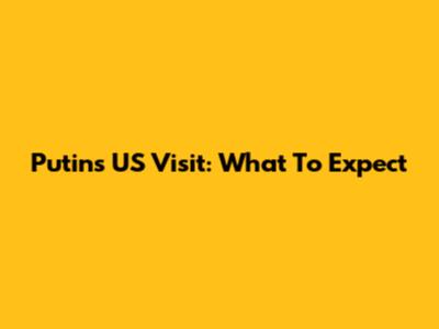 Putin's US Visit: What To Expect
