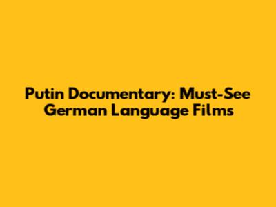 Putin Documentary: Must-See German Language Films