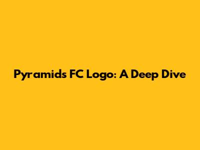 Pyramids FC Logo: A Deep Dive