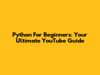 Python For Beginners: Your Ultimate YouTube Guide