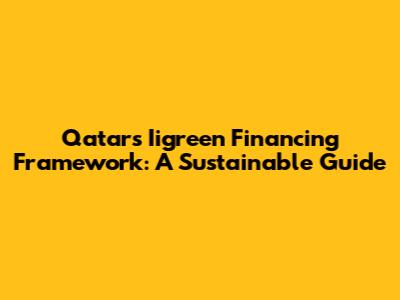Qatar's Iigreen Financing Framework: A Sustainable Guide
