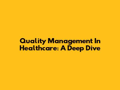 Quality Management In Healthcare: A Deep Dive