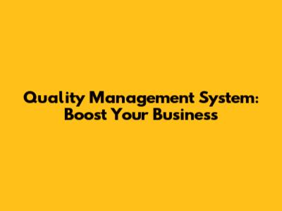 Quality Management System: Boost Your Business