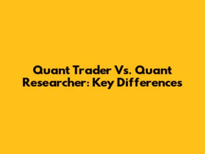 Quant Trader Vs. Quant Researcher: Key Differences