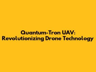 Quantum-Tron UAV: Revolutionizing Drone Technology