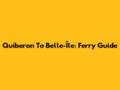 Quiberon To Belle-Île: Ferry Guide