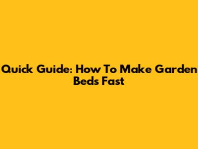 Quick Guide: How To Make Garden Beds Fast