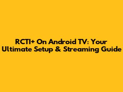 RCTI+ On Android TV: Your Ultimate Setup & Streaming Guide
