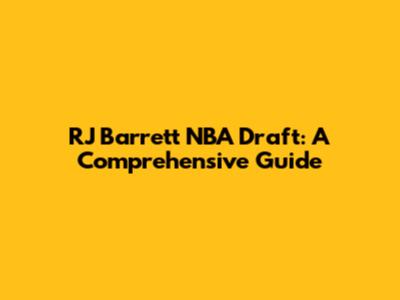 RJ Barrett NBA Draft: A Comprehensive Guide