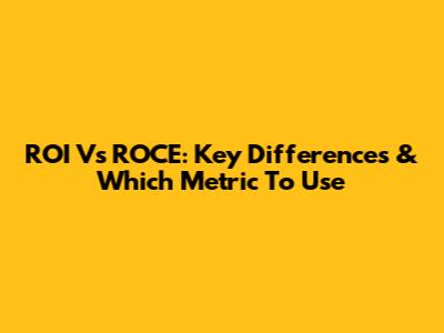 ROI Vs ROCE: Key Differences & Which Metric To Use
